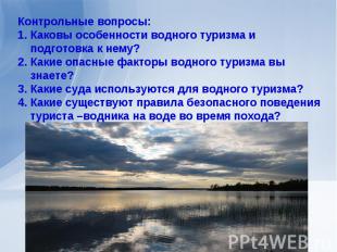 Контрольные вопросы:Каковы особенности водного туризма и подготовка к нему?Какие