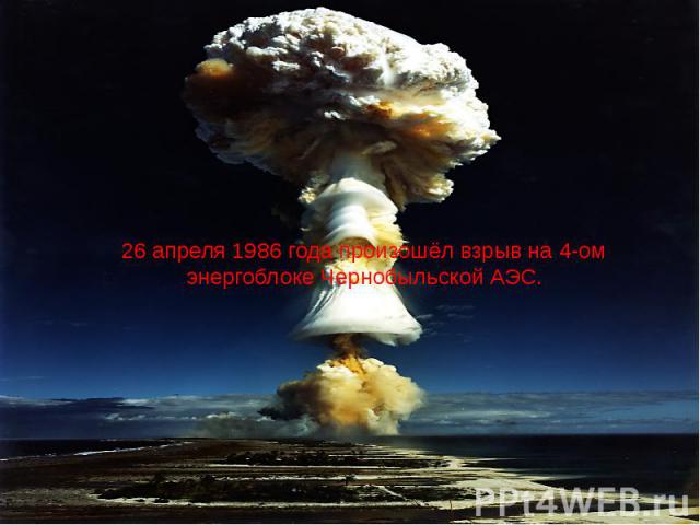 26 апреля 1986 года произошёл взрыв на 4-ом энергоблоке Чернобыльской АЭС.