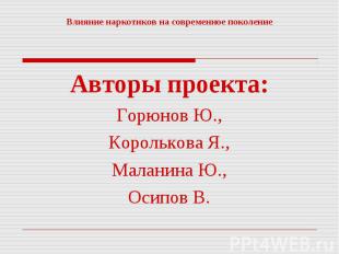 Влияние наркотиков на современное поколение Авторы проекта:Горюнов Ю.,Королькова