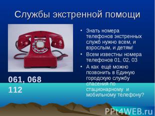 Службы экстренной помощи Знать номера телефонов экстренных служб нужно всем, и в