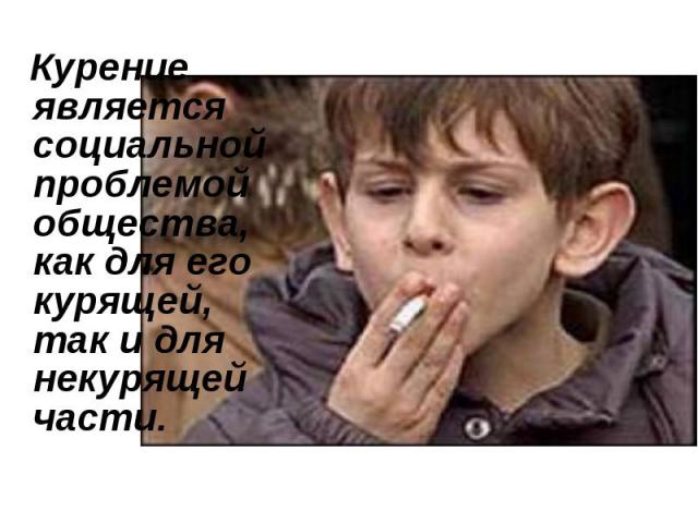Курение является социальной проблемой общества, как для его курящей, так и для некурящей части.