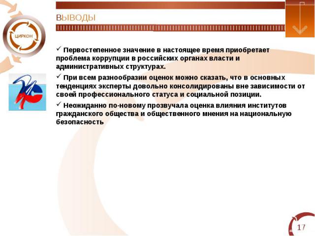 ВЫВОДЫ Первостепенное значение в настоящее время приобретает проблема коррупции в российских органах власти и административных структурах. При всем разнообразии оценок можно сказать, что в основных тенденциях эксперты довольно консолидированы вне за…