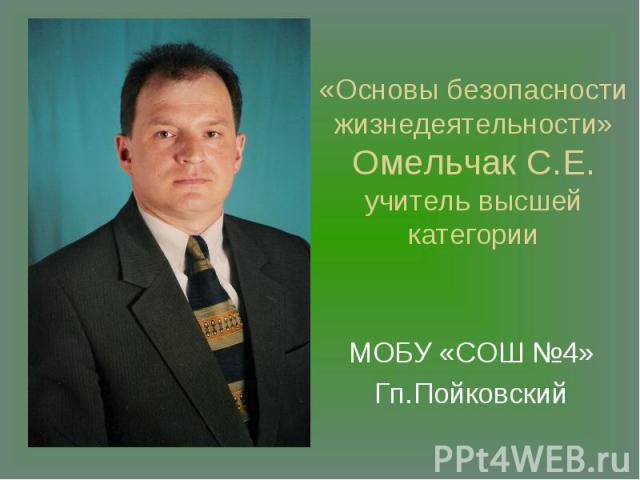 «Основы безопасности жизнедеятельности» Омельчак С.Е.учитель высшей категории МОБУ «СОШ №4»Гп.Пойковский