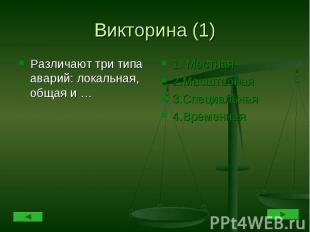 Викторина (1) Различают три типа аварий: локальная, общая и … 1. Местная2.Масшта