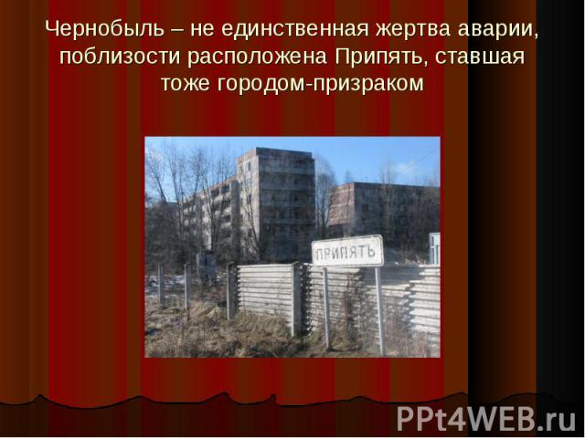 Чернобыль – не единственная жертва аварии, поблизости расположена Припять, ставшая тоже городом-призраком
