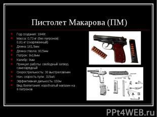 Пистолет Макарова (ПМ) Год создания: 1948г.Масса: 0,73 кг (без патронов) 0,81 кг
