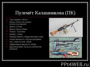Пулемёт Калашникова (ПК) Год создания: 1960-е г.Масса: 8,99 кг (на сошках), 16,4