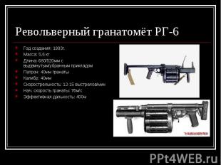 Револьверный гранатомёт РГ-6 Год создания: 1993г.Масса: 5,6 кгДлина: 680/520мм с