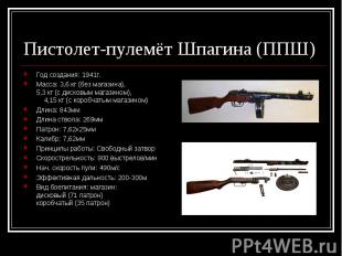 Пистолет-пулемёт Шпагина (ППШ) Год создания: 1941г.Масса: 3,6 кг (без магазина),