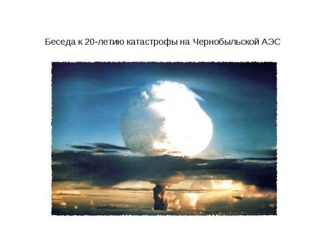 Беседа к 20-летию катастрофы на Чернобыльской АЭС