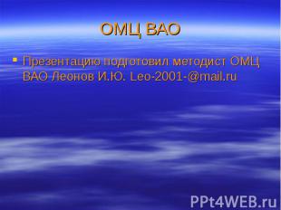 ОМЦ ВАО Презентацию подготовил методист ОМЦ ВАО Леонов И.Ю. Leo-2001-@mail.ru