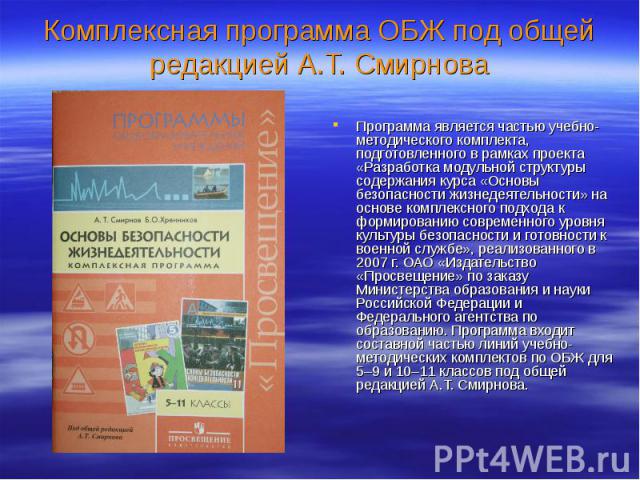 Комплексная программа ОБЖ под общей редакцией А.Т. Смирнова Программа является частью учебно-методического комплекта, подготовленного в рамках проекта «Разработка модульной структуры содержания курса «Основы безопасности жизнедеятельности» на основе…