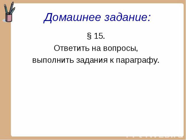 Домашнее задание: § 15.Ответить на вопросы,выполнить задания к параграфу.