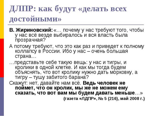 ДЛПР: как будут «делать всех достойными» В. Жириновский: «… почему у нас требуют того, чтобы у нас всё везде выбиралось и вся власть была прозрачная?А потому требуют, что это как раз и приведет к полному коллапсу в России. Ибо у нас – очень большая …