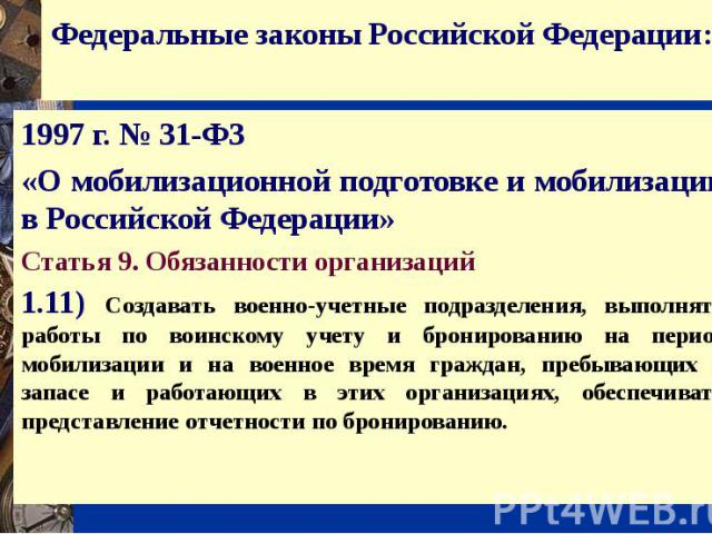 Федеральные законы Российской Федерации: 1997 г. № 31-ФЗ «О мобилизационной подготовке и мобилизации в Российской Федерации» Статья 9. Обязанности организаций1.11) Создавать военно-учетные подразделения, выполнять работы по воинскому учету и брониро…