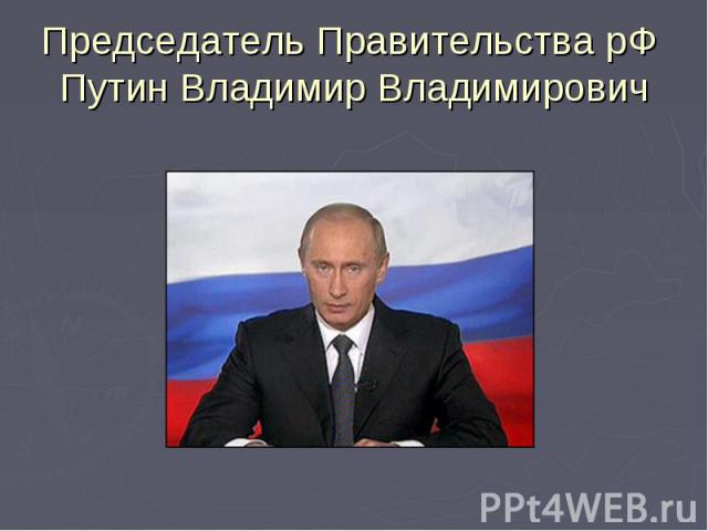 Председатель Правительства рФ Путин Владимир Владимирович