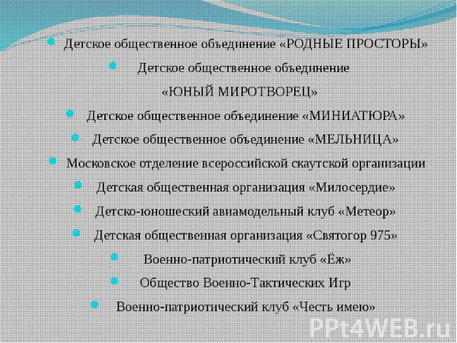 Детское общественное объединение «РОДНЫЕ ПРОСТОРЫ»Детское общественное объединение «ЮНЫЙ МИРОТВОРЕЦ»Детское общественное объединение «МИНИАТЮРА»Детское общественное объединение «МЕЛЬНИЦА»Московское отделение всероссийской скаутской организацииДетска…