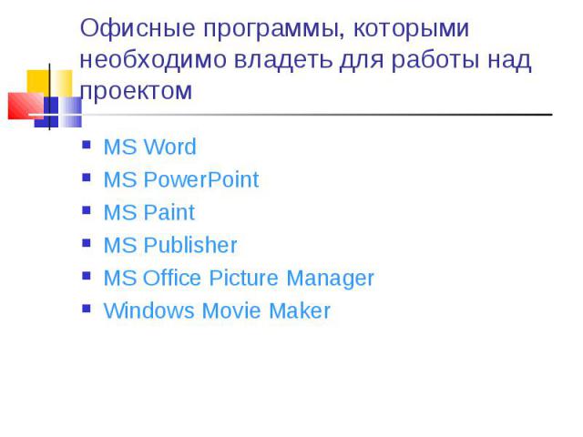 Офисные программы, которыми необходимо владеть для работы над проектом MS WordMS PowerPointMS PaintMS PublisherMS Office Picture ManagerWindows Movie Maker