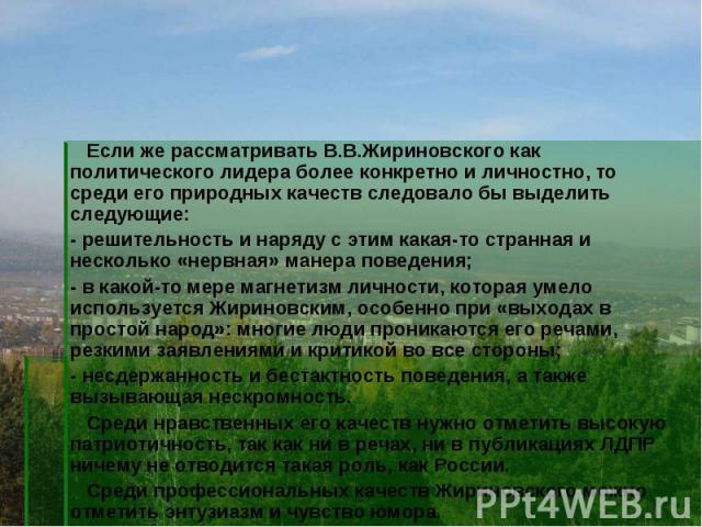 Если же рассматривать В.В.Жириновского как политического лидера более конкретно и личностно, то среди его природных качеств следовало бы выделить следующие:- решительность и наряду с этим какая-то странная и несколько «нервная» манера поведения;- в …