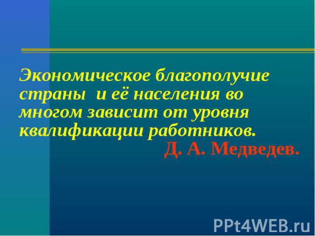 Экономическое благополучие страны и её населения во многом зависит от уровня квалификации работников. Д. А. Медведев.