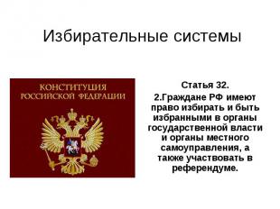 Избирательные системы Статья 32.2.Граждане РФ имеют право избирать и быть избран