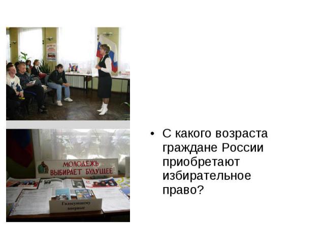 С какого возраста граждане России приобретают избирательное право?