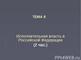 ТЕМА 8 Исполнительная власть в Российской Федерации(2 час.)
