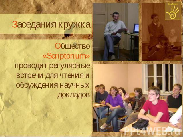 Заседания кружка Общество «Scriptorium» проводит регулярные встречи для чтения и обсуждения научных докладов