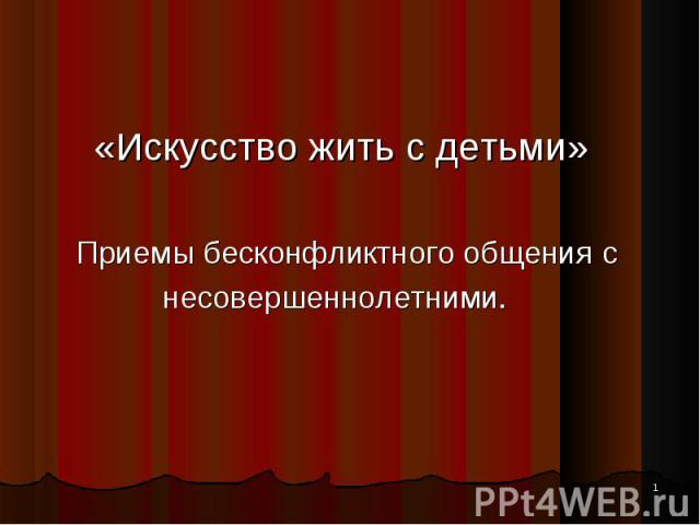 «Искусство жить с детьми» Приемы бесконфликтного общения с несовершеннолетними.