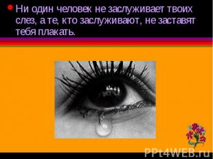 Ни один человек не заслуживает твоих слез, а те, кто заслуживают, не заставят те