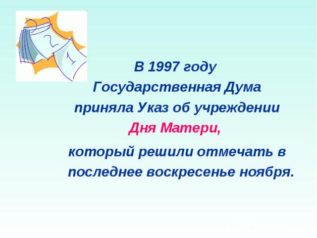 В 1997 году Государственная Дума приняла Указ об учреждении Дня Матери, который решили отмечать в последнее воскресенье ноября.