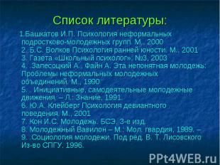 Список литературы: 1.Башкатов И.П. Психология неформальных подростково-молодежны