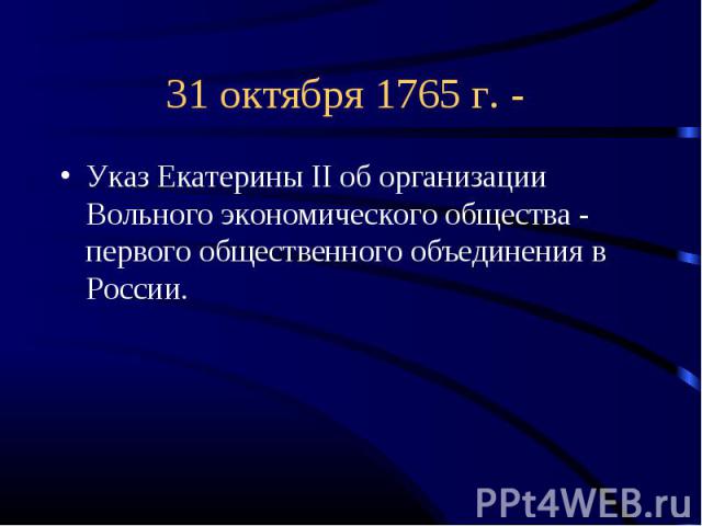 31 октября 1765 г. - Указ Екатерины II об организации Вольного экономического общества - первого общественного объединения в России.