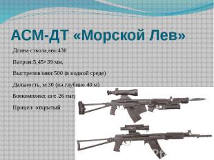 АСМ-ДТ «Морской Лев» Длина ствола,мм:430Патрон:5,45×39 мм, Выстрелов/мин:500 (в