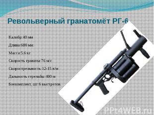 Револьверный гранатомёт РГ-6 Калибр:40 ммДлина:680 ммМасса:5,6 кгСкорость гранат