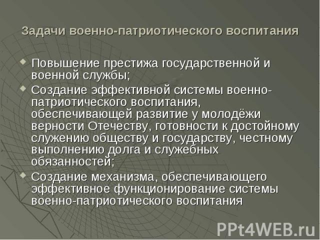 Задачи военно-патриотического воспитания Повышение престижа государственной и военной службы;Создание эффективной системы военно-патриотического воспитания, обеспечивающей развитие у молодёжи верности Отечеству, готовности к достойному служению обще…