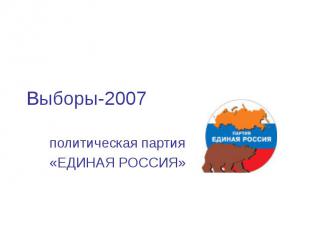 Выборы-2007 политическая партия«ЕДИНАЯ РОССИЯ»