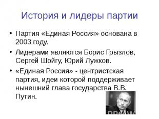 История и лидеры партии Партия «Единая Россия» основана в 2003 году. Лидерами яв