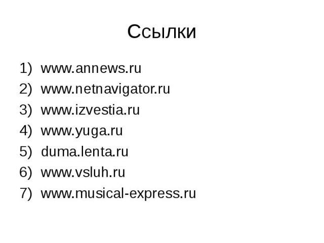 Cсылки www.annews.ruwww.netnavigator.ru www.izvestia.ru www.yuga.ruduma.lenta.ru www.vsluh.ru www.musical-express.ru