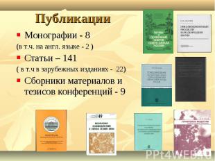 Публикации Монографии - 8 (в т.ч. на англ. языке - 2 )Статьи – 141( в т.ч в зару