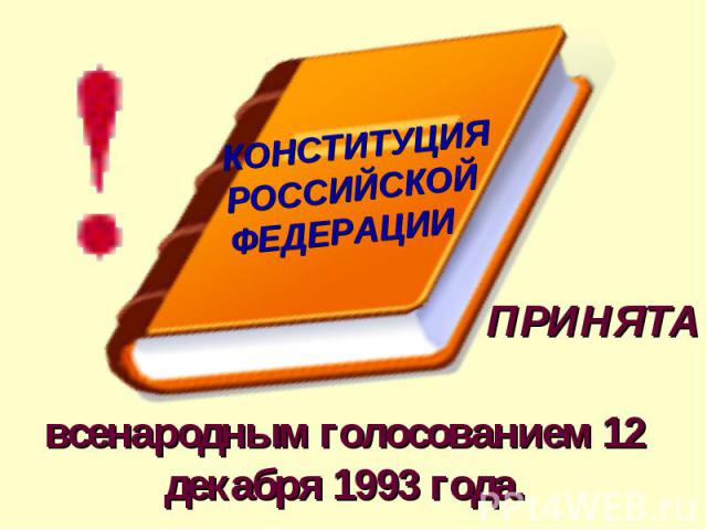 КОНСТИТУЦИЯ РОССИЙСКОЙ ФЕДЕРАЦИИ ПРИНЯТА всенародным голосованием 12 декабря 1993 года.