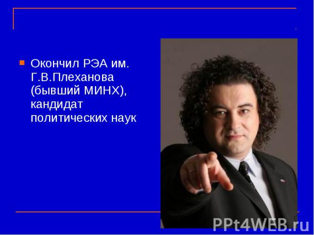 Окончил РЭА им. Г.В.Плеханова (бывший МИНХ), кандидат политических наук