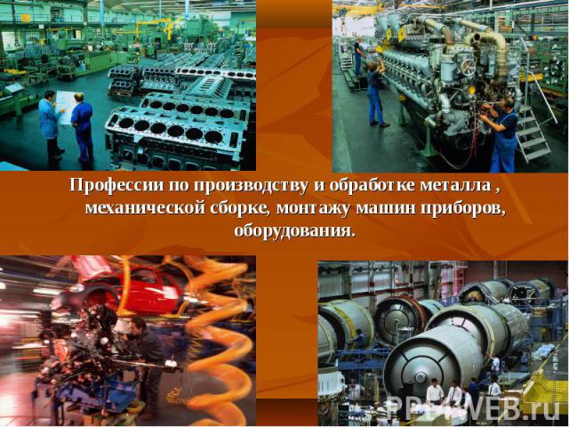 Профессии по производству и обработке металла , механической сборке, монтажу машин приборов, оборудования.