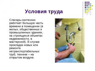 Условия труда Слесарь-сантехник работает большую часть времени в помещении (в жи