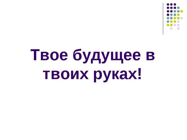 Твое будущее в твоих руках!