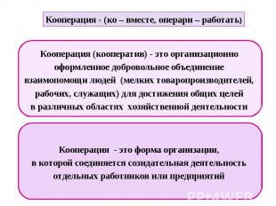 Кооперация - (ко – вместе, операри – работать) Кооперация (кооператив) - это орг