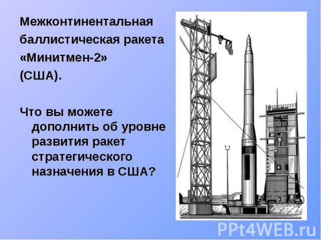 Межконтинентальнаябаллистическая ракета «Минитмен-2» (США). Что вы можете дополнить об уровне развития ракет стратегического назначения в США?