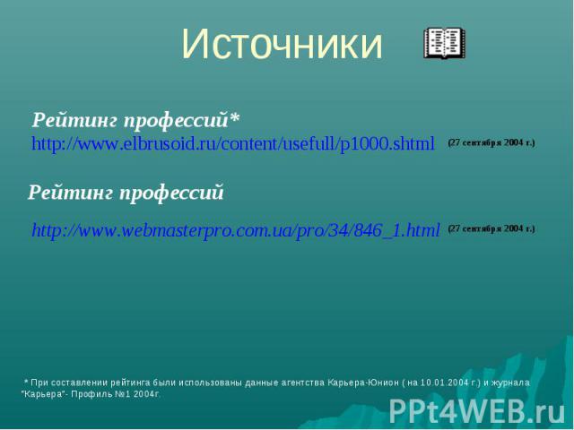 ИсточникиРейтинг профессий*http://www.elbrusoid.ru/content/usefull/p1000.shtmlРейтинг профессийhttp://www.webmasterpro.com.ua/pro/34/846_1.html