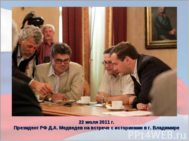 22 июля 2011 г. Президент РФ Д.А. Медведев на встрече с историками в г. Владимире
