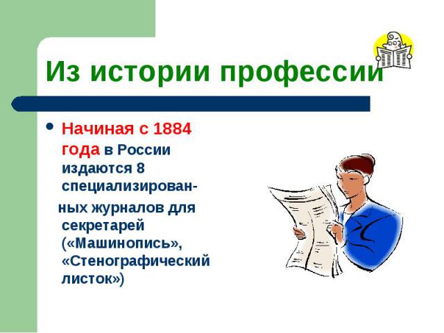 Из истории профессии Начиная с 1884 года в России издаются 8 специализирован- ных журналов для секретарей («Машинопись», «Стенографический листок»)